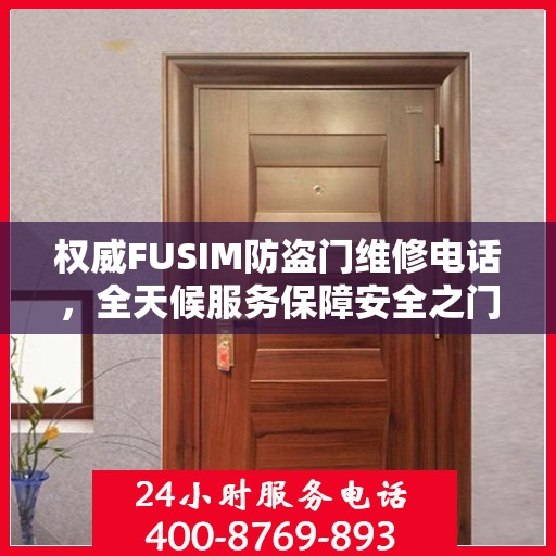 权威FUSIM防盗门维修电话，全天候服务保障安全之门无忧