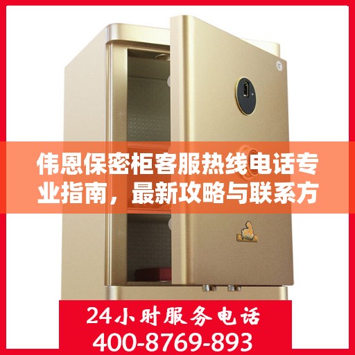 伟恩保密柜客服热线电话专业指南，最新攻略与联系方式
