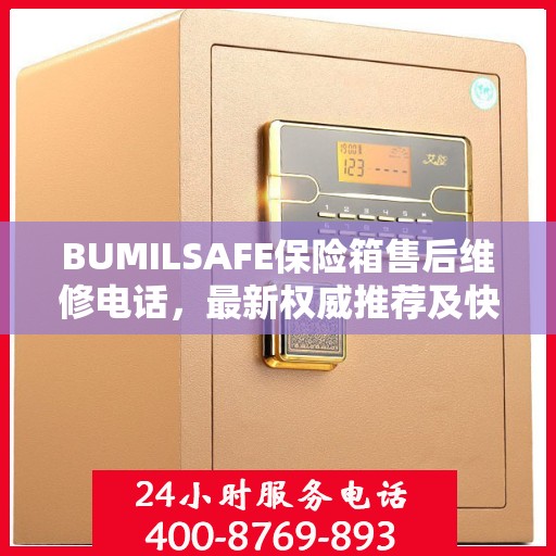 BUMILSAFE保险箱售后维修电话，最新权威推荐及快速响应服务