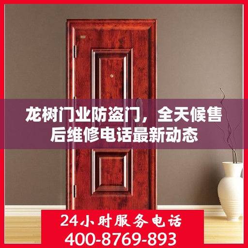 龙树门业防盗门，全天候售后维修电话最新动态