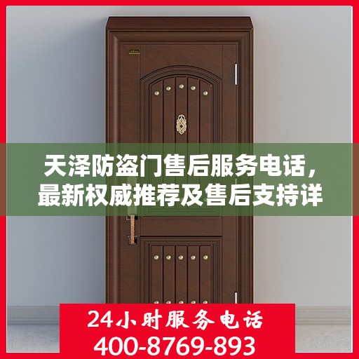天泽防盗门售后服务电话，最新权威推荐及售后支持详解