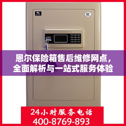 恩尔保险箱售后维修网点，全面解析与一站式服务体验