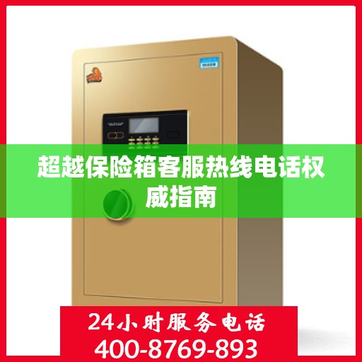 超越保险箱客服热线电话权威指南
