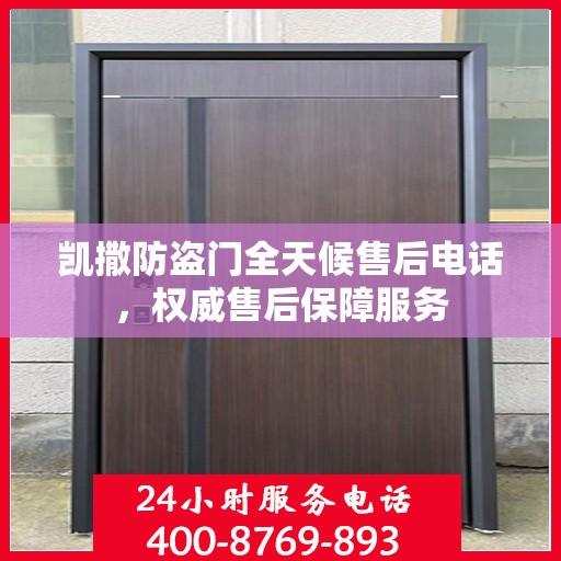 凯撒防盗门全天候售后电话，权威售后保障服务