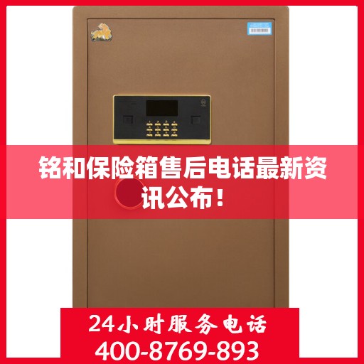 铭和保险箱售后电话最新资讯公布！