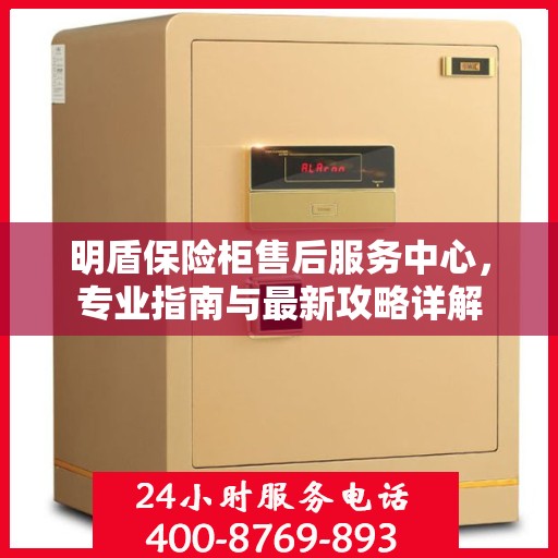 明盾保险柜售后服务中心，专业指南与最新攻略详解