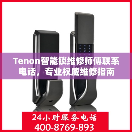 Tenon智能锁维修师傅联系电话，专业权威维修指南