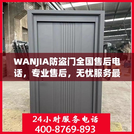 WANJIA防盗门全国售后电话，专业售后，无忧服务最新指南