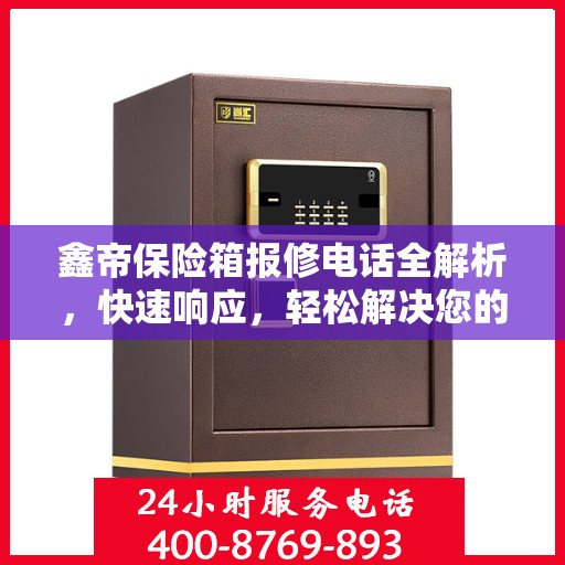 鑫帝保险箱报修电话全解析，快速响应，轻松解决您的维修需求