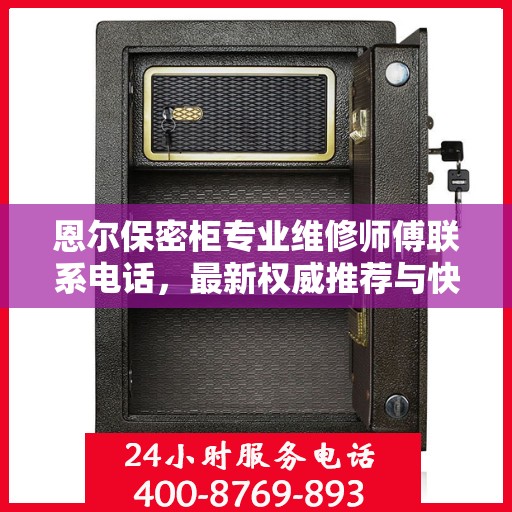 恩尔保密柜专业维修师傅联系电话，最新权威推荐与快速响应服务保障。