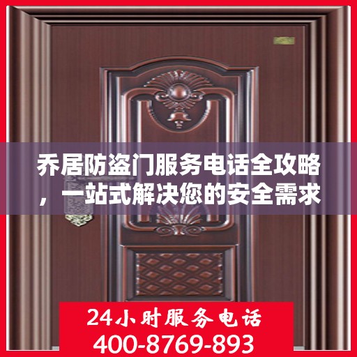 乔居防盗门服务电话全攻略，一站式解决您的安全需求