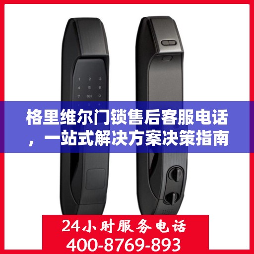 格里维尔门锁售后客服电话，一站式解决方案决策指南