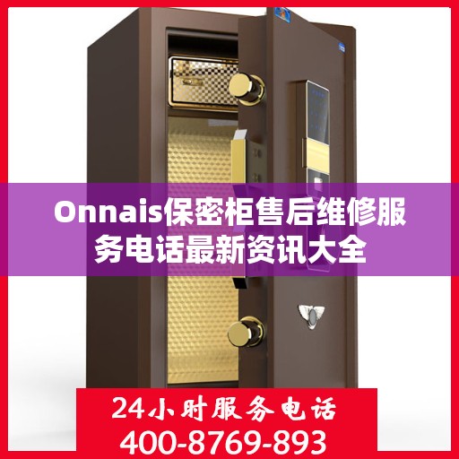 Onnais保密柜售后维修服务电话最新资讯大全
