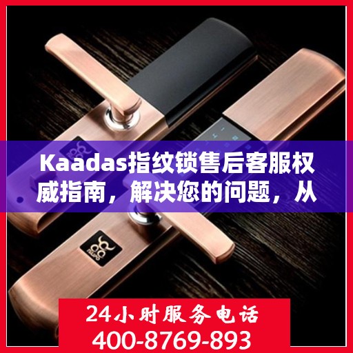 Kaadas指纹锁售后客服权威指南，解决您的问题，从电话沟通开始