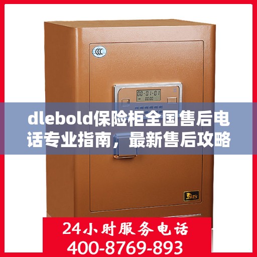 dlebold保险柜全国售后电话专业指南，最新售后攻略及联系方式