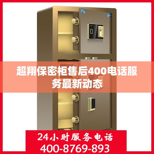 超翔保密柜售后400电话服务最新动态
