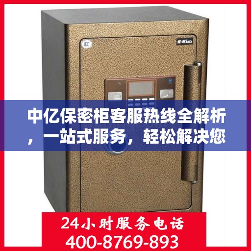中亿保密柜客服热线全解析，一站式服务，轻松解决您的疑问和需求