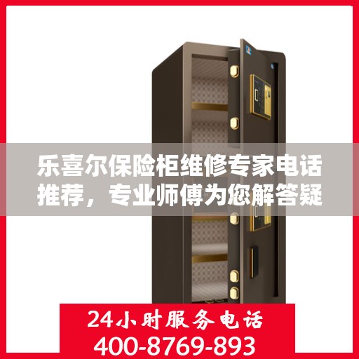乐喜尔保险柜维修专家电话推荐，专业师傅为您解答疑难！