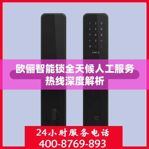 欧俪智能锁全天候人工服务热线深度解析