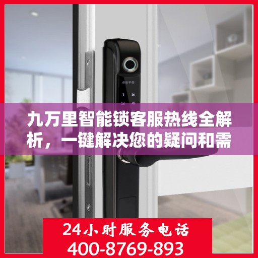 九万里智能锁客服热线全解析，一键解决您的疑问和需求