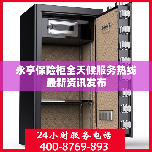 永亨保险柜全天候服务热线最新资讯发布