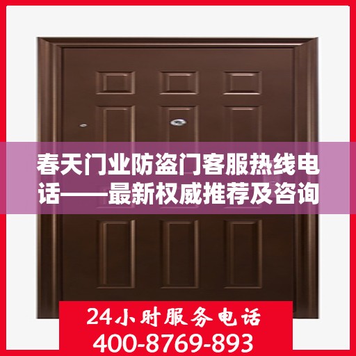 春天门业防盗门客服热线电话——最新权威推荐及咨询指南