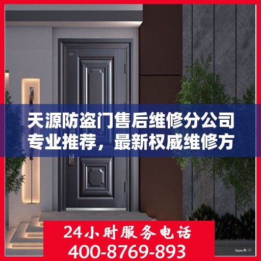 天源防盗门售后维修分公司专业推荐，最新权威维修方案
