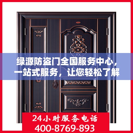 绿源防盗门全国服务中心，一站式服务，让您轻松了解全面信息