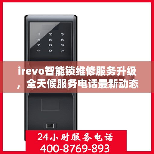 irevo智能锁维修服务升级，全天候服务电话最新动态解析