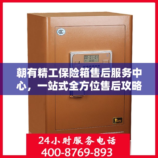 朝有精工保险箱售后服务中心，一站式全方位售后攻略