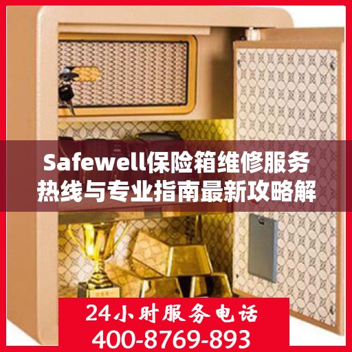 Safewell保险箱维修服务热线与专业指南最新攻略解析