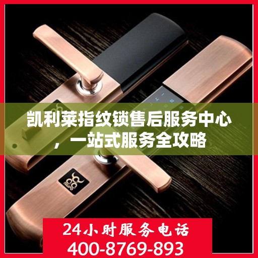 凯利莱指纹锁售后服务中心，一站式服务全攻略