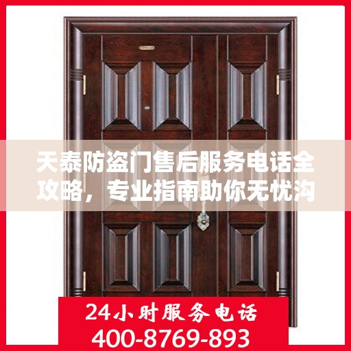 天泰防盗门售后服务电话全攻略，专业指南助你无忧沟通