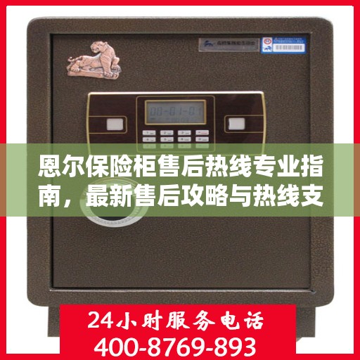 恩尔保险柜售后热线专业指南，最新售后攻略与热线支持