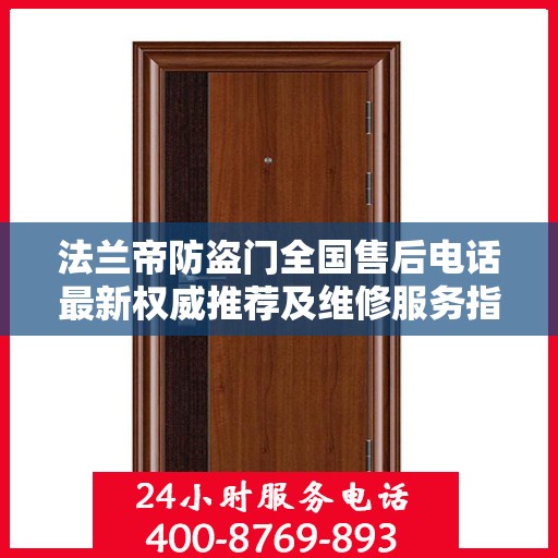 法兰帝防盗门全国售后电话最新权威推荐及维修服务指南