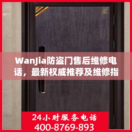 WanJia防盗门售后维修电话，最新权威推荐及维修指南