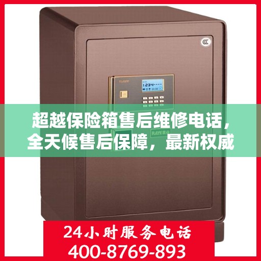 超越保险箱售后维修电话，全天候售后保障，最新权威推荐热线