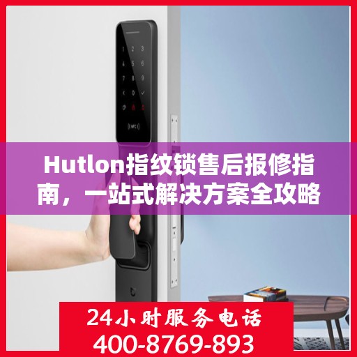 Hutlon指纹锁售后报修指南，一站式解决方案全攻略