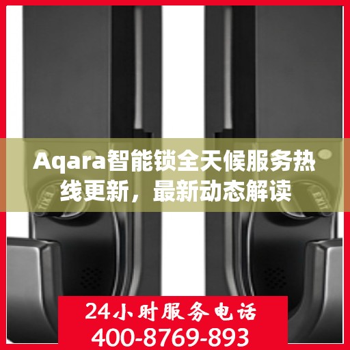 Aqara智能锁全天候服务热线更新，最新动态解读