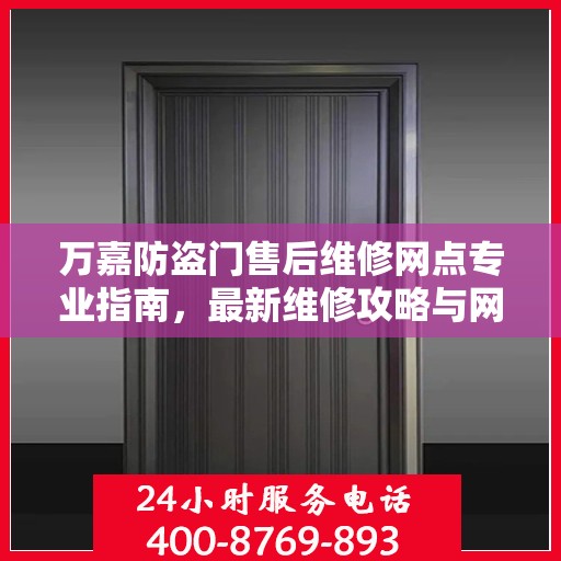 万嘉防盗门售后维修网点专业指南，最新维修攻略与网点分布速递