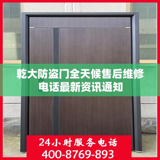 乾大防盗门全天候售后维修电话最新资讯通知