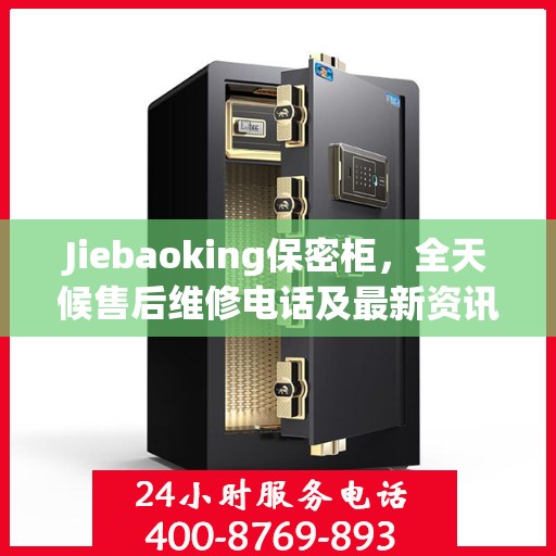 Jiebaoking保密柜，全天候售后维修电话及最新资讯一览