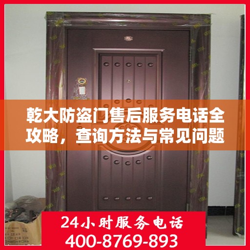 乾大防盗门售后服务电话全攻略，查询方法与常见问题解答