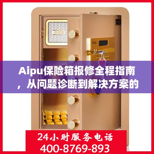 Aipu保险箱报修全程指南，从问题诊断到解决方案的全面攻略