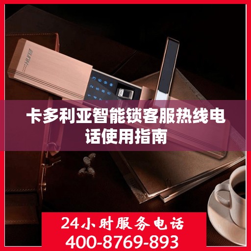 卡多利亚智能锁客服热线电话使用指南