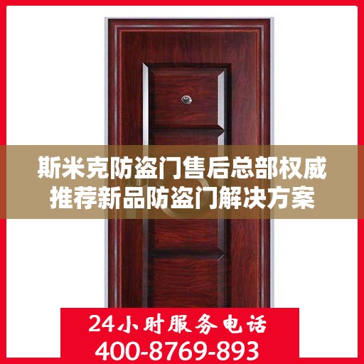 斯米克防盗门售后总部权威推荐新品防盗门解决方案