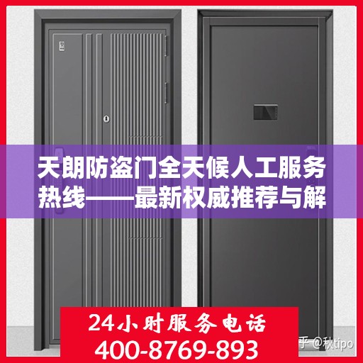 天朗防盗门全天候人工服务热线——最新权威推荐与解决方案