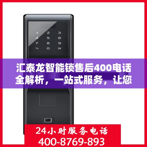 汇泰龙智能锁售后400电话全解析，一站式服务，让您轻松了解售后保障流程