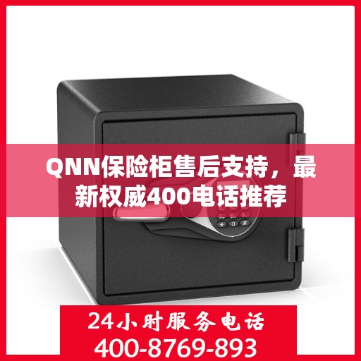 QNN保险柜售后支持，最新权威400电话推荐