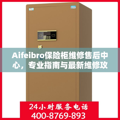Aifeibro保险柜维修售后中心，专业指南与最新维修攻略
